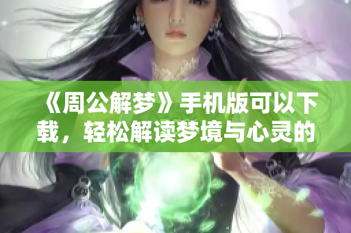 《周公解梦》手机版可以下载，轻松解读梦境与心灵的奥秘