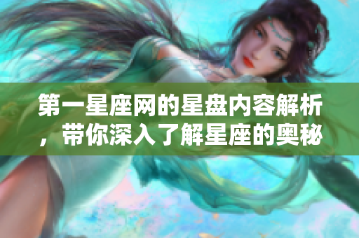 第一星座网的星盘内容解析，带你深入了解星座的奥秘与魅力