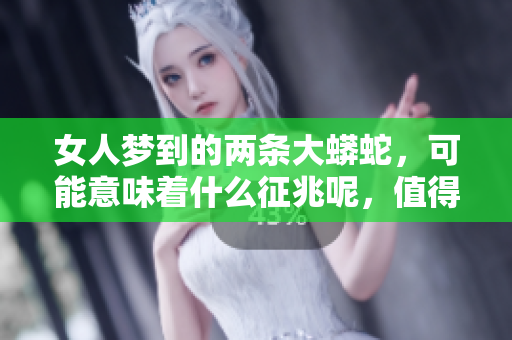 女人梦到的两条大蟒蛇，可能意味着什么征兆呢，值得深入解析。