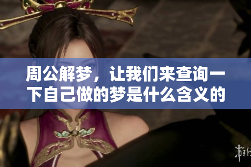 周公解梦，让我们来查询一下自己做的梦是什么含义的探索之旅