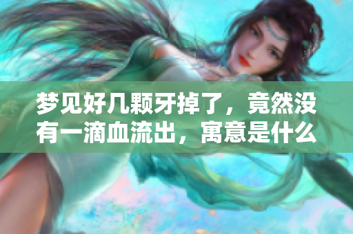 梦见好几颗牙掉了，竟然没有一滴血流出，寓意是什么呢