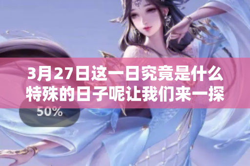 3月27日这一日究竟是什么特殊的日子呢让我们来一探究竟