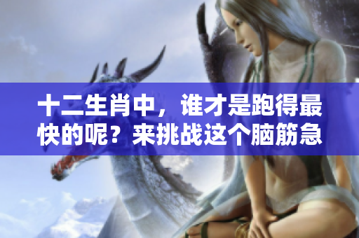 十二生肖中，谁才是跑得最快的呢？来挑战这个脑筋急转弯吧！