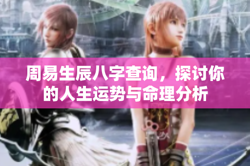周易生辰八字查询，探讨你的人生运势与命理分析