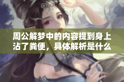 周公解梦中的内容提到身上沾了粪便，具体解析是什么呢