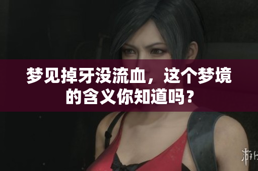 梦见掉牙没流血，这个梦境的含义你知道吗？