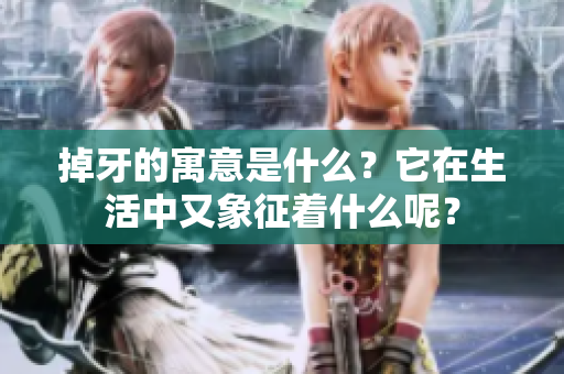 掉牙的寓意是什么？它在生活中又象征着什么呢？