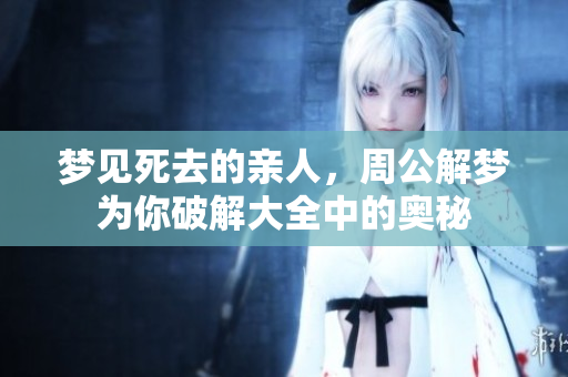 梦见死去的亲人，周公解梦为你破解大全中的奥秘