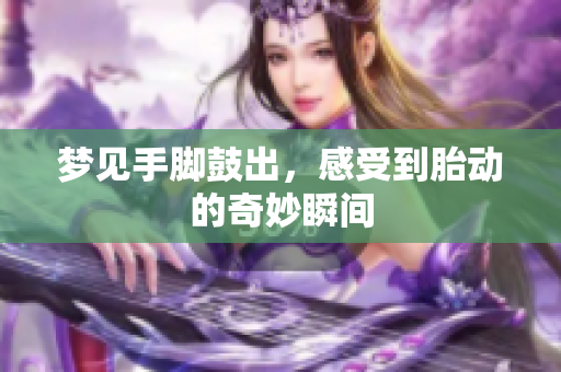 梦见手脚鼓出，感受到胎动的奇妙瞬间