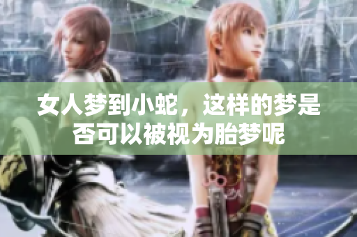 女人梦到小蛇，这样的梦是否可以被视为胎梦呢