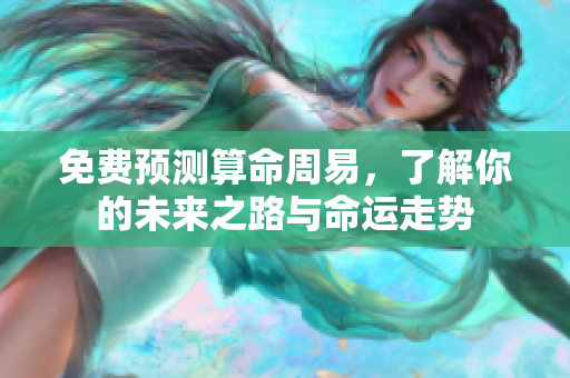 免费预测算命周易，了解你的未来之路与命运走势