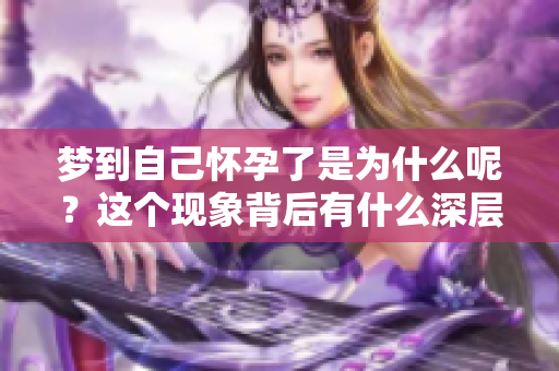 梦到自己怀孕了是为什么呢？这个现象背后有什么深层含义？