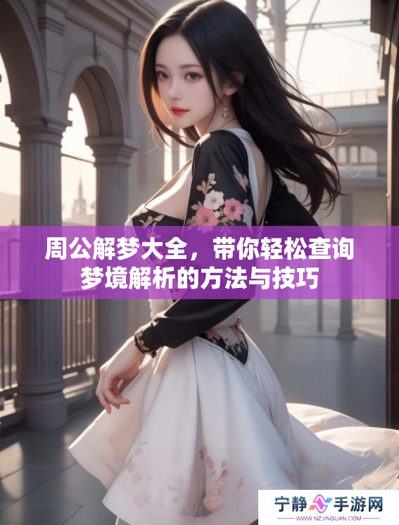 周公解梦大全，带你轻松查询梦境解析的方法与技巧