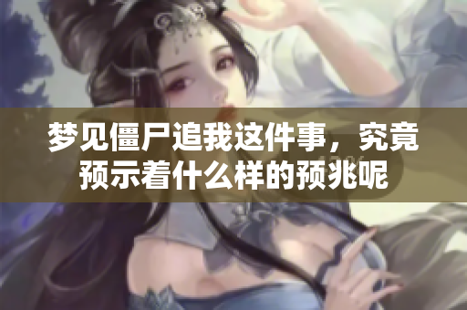 梦见僵尸追我这件事，究竟预示着什么样的预兆呢