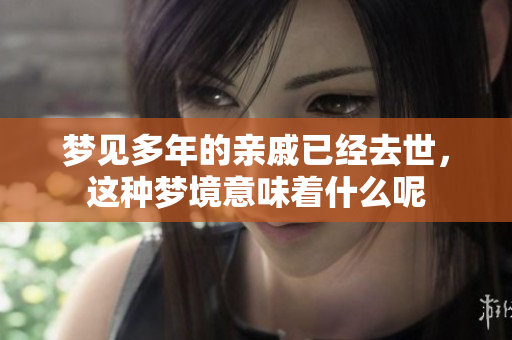 梦见多年的亲戚已经去世，这种梦境意味着什么呢