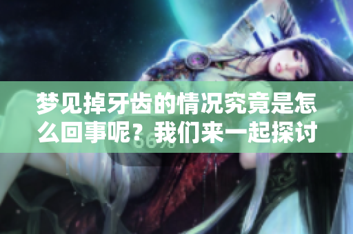 梦见掉牙齿的情况究竟是怎么回事呢？我们来一起探讨一下吧