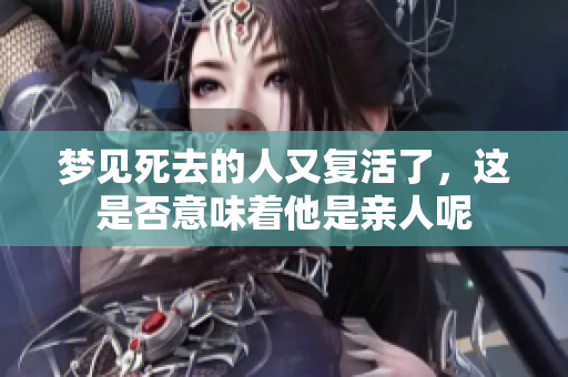 梦见死去的人又复活了，这是否意味着他是亲人呢