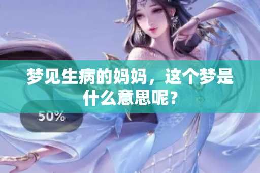 梦见生病的妈妈，这个梦是什么意思呢？