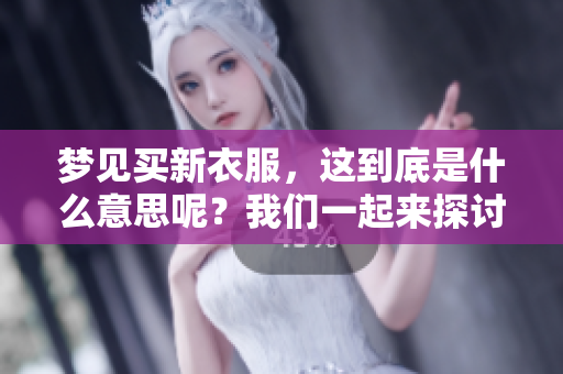 梦见买新衣服，这到底是什么意思呢？我们一起来探讨一下吧！