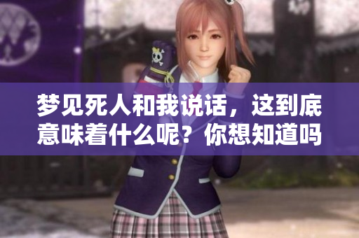 梦见死人和我说话，这到底意味着什么呢？你想知道吗？