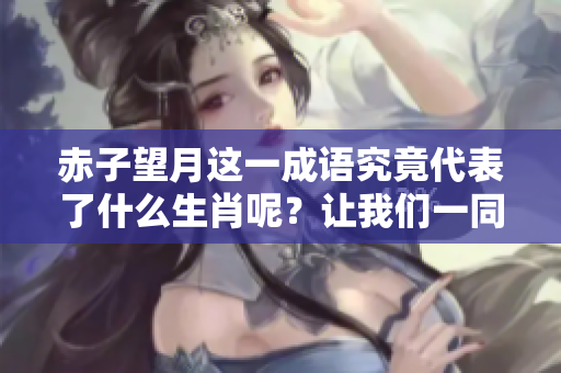 赤子望月这一成语究竟代表了什么生肖呢？让我们一同来探索这个谜题。