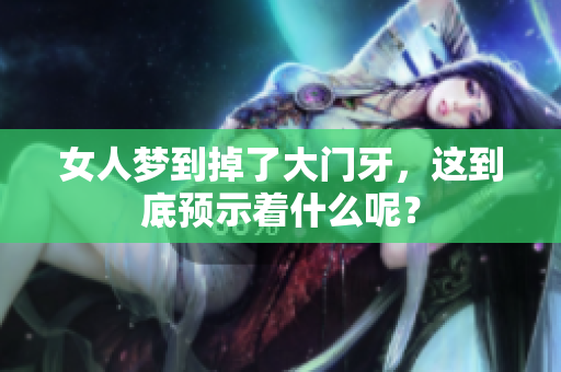 女人梦到掉了大门牙，这到底预示着什么呢？