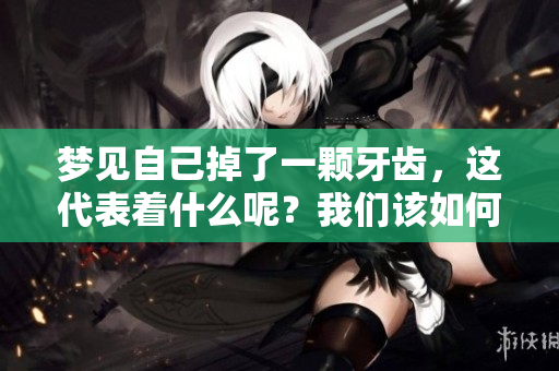 梦见自己掉了一颗牙齿，这代表着什么呢？我们该如何解读这一梦境呢