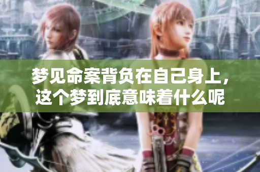 梦见命案背负在自己身上，这个梦到底意味着什么呢
