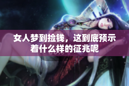 女人梦到捡钱，这到底预示着什么样的征兆呢