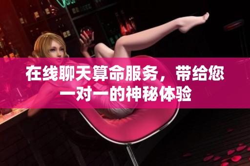 在线聊天算命服务，带给您一对一的神秘体验
