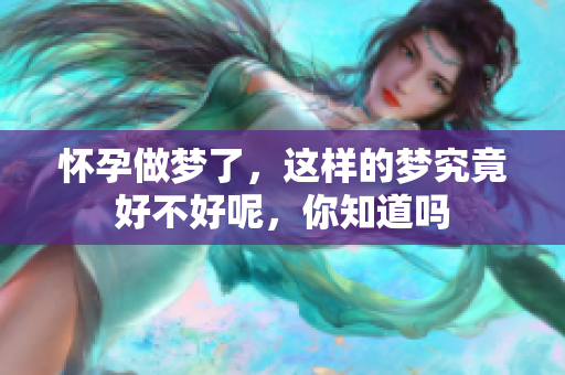 怀孕做梦了，这样的梦究竟好不好呢，你知道吗