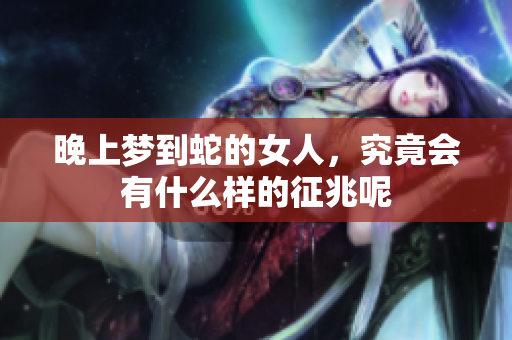 晚上梦到蛇的女人，究竟会有什么样的征兆呢
