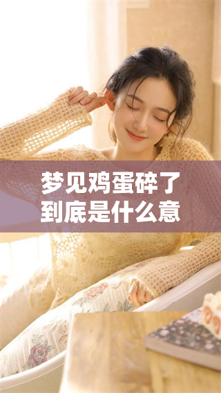 梦见鸡蛋碎了到底是什么意思呢?让我们一起解析这个梦境的含义吧! 梦见鸡蛋碎了到底是什么意思呢?让我们一起解析这个梦境的含义吧!