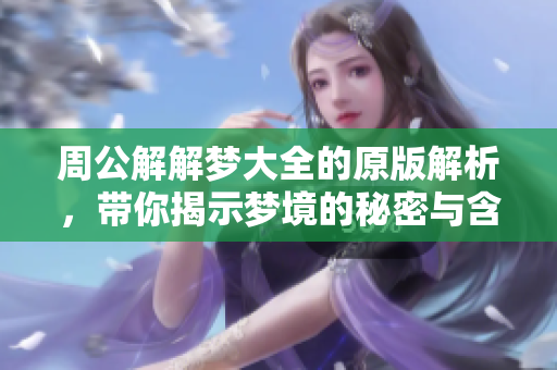 周公解解梦大全的原版解析，带你揭示梦境的秘密与含义