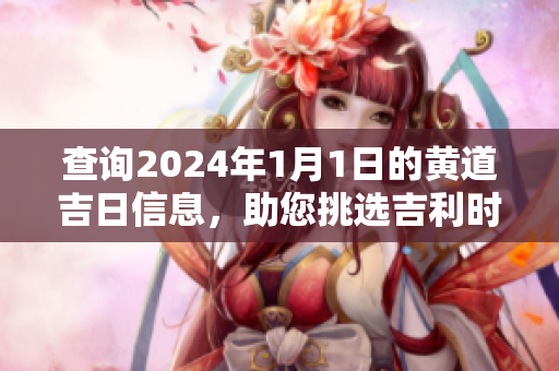 查询2024年1月1日的黄道吉日信息，助您挑选吉利时机