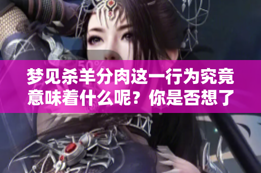 梦见杀羊分肉这一行为究竟意味着什么呢？你是否想了解这个梦的深层含义？