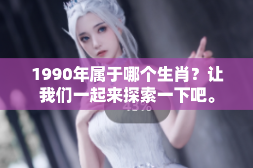 1990年属于哪个生肖？让我们一起来探索一下吧。