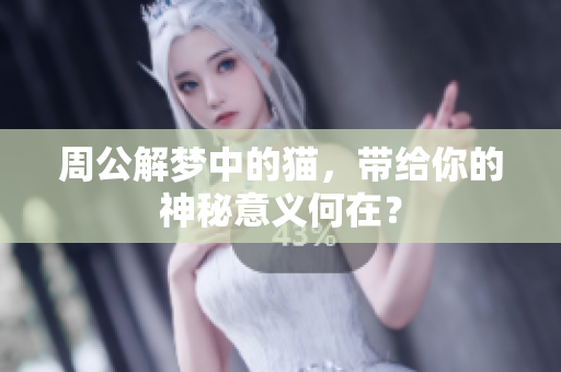周公解梦中的猫，带给你的神秘意义何在？