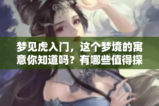 梦见虎入门，这个梦境的寓意你知道吗？有哪些值得探讨的方面呢？