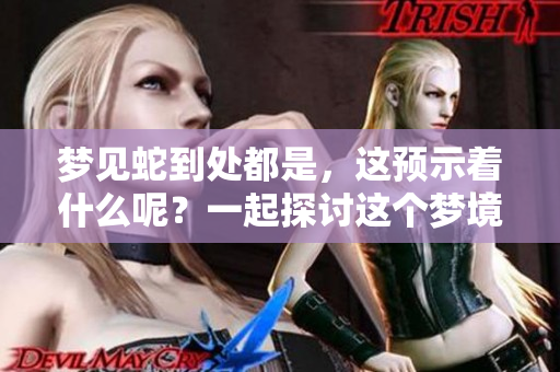 梦见蛇到处都是，这预示着什么呢？一起探讨这个梦境的含义吧！