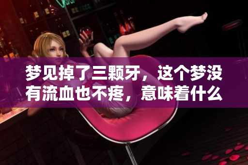 梦见掉了三颗牙，这个梦没有流血也不疼，意味着什么呢