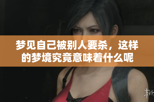 梦见自己被别人要杀，这样的梦境究竟意味着什么呢
