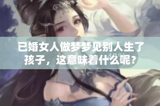 已婚女人做梦梦见别人生了孩子，这意味着什么呢？