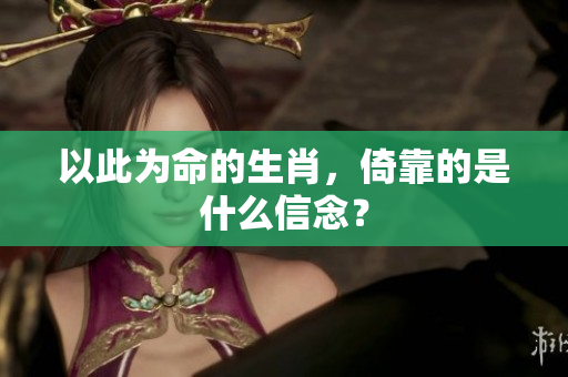以此为命的生肖，倚靠的是什么信念？