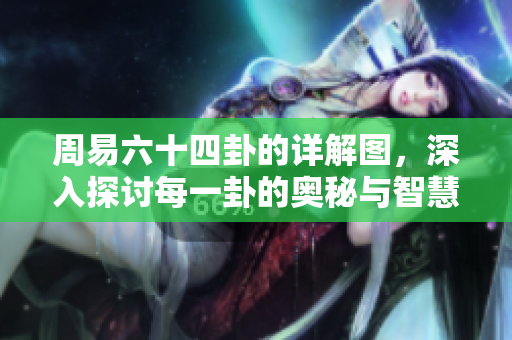 周易六十四卦的详解图，深入探讨每一卦的奥秘与智慧
