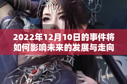 2022年12月10日的事件将如何影响未来的发展与走向