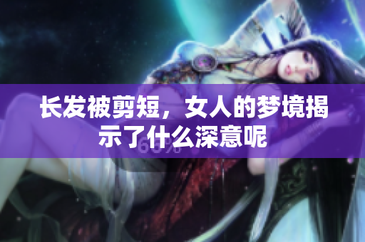 长发被剪短，女人的梦境揭示了什么深意呢