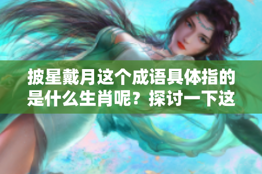 披星戴月这个成语具体指的是什么生肖呢？探讨一下这个问题吧！