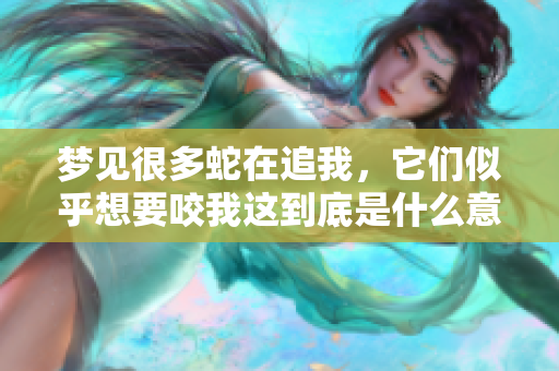 梦见很多蛇在追我，它们似乎想要咬我这到底是什么意思呢