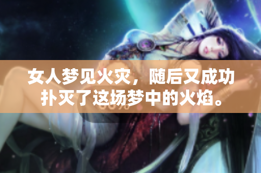 女人梦见火灾，随后又成功扑灭了这场梦中的火焰。